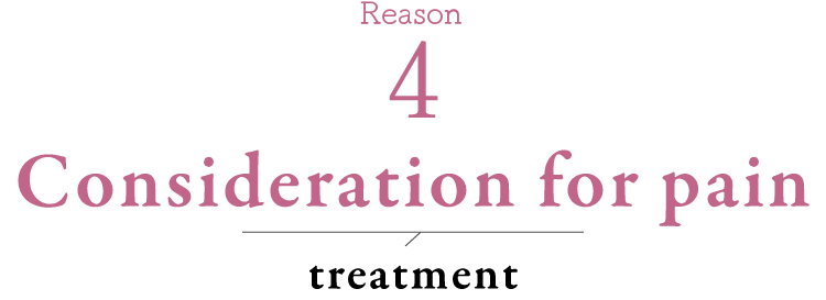 Reason4 Pain-friendly treatment